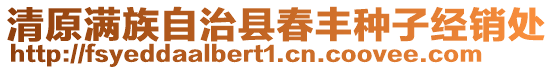 清原滿族自治縣春豐種子經(jīng)銷處