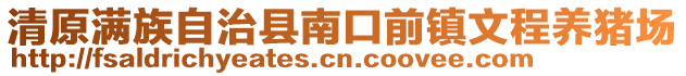 清原滿族自治縣南口前鎮(zhèn)文程養(yǎng)豬場(chǎng)