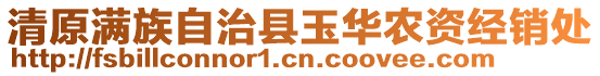 清原滿族自治縣玉華農資經銷處