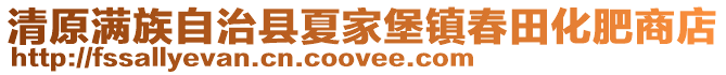 清原滿族自治縣夏家堡鎮(zhèn)春田化肥商店