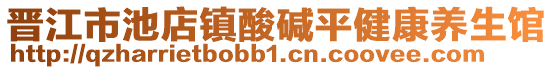 晉江市池店鎮(zhèn)酸堿平健康養(yǎng)生館