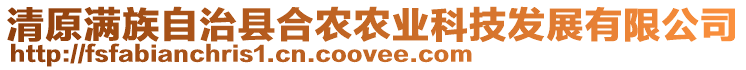 清原滿族自治縣合農(nóng)農(nóng)業(yè)科技發(fā)展有限公司