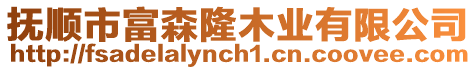 撫順市富森隆木業(yè)有限公司