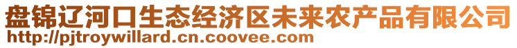 盤錦遼河口生態(tài)經(jīng)濟(jì)區(qū)未來農(nóng)產(chǎn)品有限公司