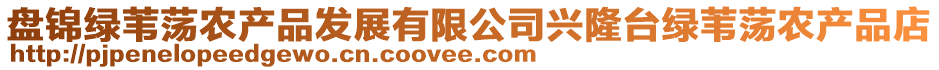 盤錦綠葦蕩農(nóng)產(chǎn)品發(fā)展有限公司興隆臺(tái)綠葦蕩農(nóng)產(chǎn)品店