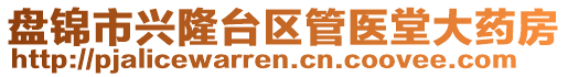 盤錦市興隆臺(tái)區(qū)管醫(yī)堂大藥房