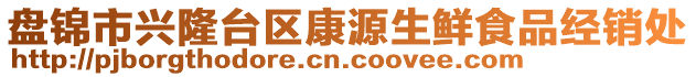 盤(pán)錦市興隆臺(tái)區(qū)康源生鮮食品經(jīng)銷(xiāo)處