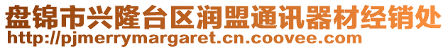 盤錦市興隆臺(tái)區(qū)潤(rùn)盟通訊器材經(jīng)銷處