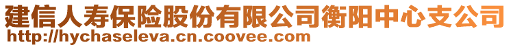 建信人壽保險股份有限公司衡陽中心支公司