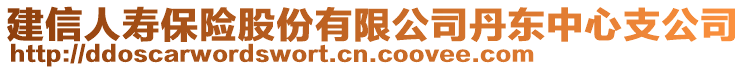 建信人壽保險(xiǎn)股份有限公司丹東中心支公司