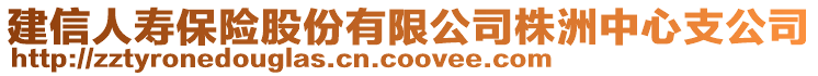 建信人壽保險(xiǎn)股份有限公司株洲中心支公司