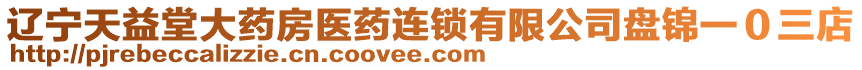 遼寧天益堂大藥房醫(yī)藥連鎖有限公司盤錦一０三店