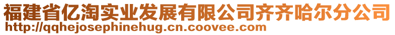 福建省億淘實業(yè)發(fā)展有限公司齊齊哈爾分公司