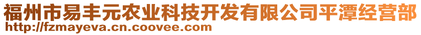 福州市易豐元農(nóng)業(yè)科技開發(fā)有限公司平潭經(jīng)營部