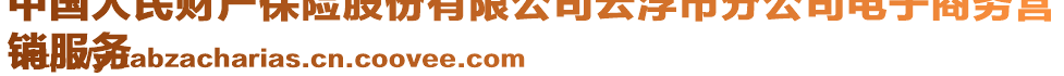 中國(guó)人民財(cái)產(chǎn)保險(xiǎn)股份有限公司云浮市分公司電子商務(wù)營(yíng)
銷(xiāo)服務(wù)