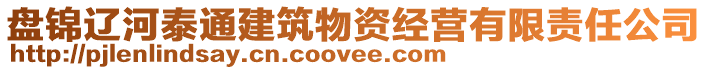 盤錦遼河泰通建筑物資經(jīng)營有限責(zé)任公司