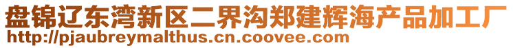 盘锦辽东湾新区二界沟郑建辉海产品加工厂