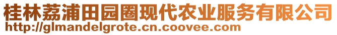 桂林荔浦田園圈現(xiàn)代農(nóng)業(yè)服務(wù)有限公司