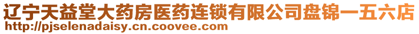 遼寧天益堂大藥房醫(yī)藥連鎖有限公司盤錦一五六店