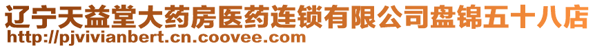 遼寧天益堂大藥房醫(yī)藥連鎖有限公司盤錦五十八店