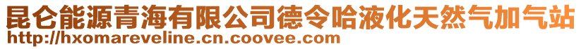 昆侖能源青海有限公司德令哈液化天然氣加氣站