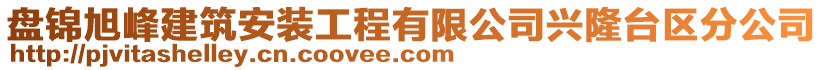 盤錦旭峰建筑安裝工程有限公司興隆臺區(qū)分公司