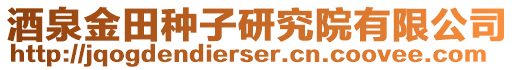 酒泉金田種子研究院有限公司