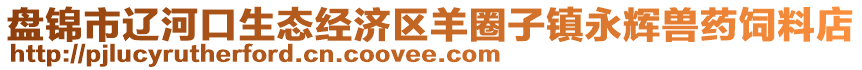 盤錦市遼河口生態(tài)經(jīng)濟(jì)區(qū)羊圈子鎮(zhèn)永輝獸藥飼料店