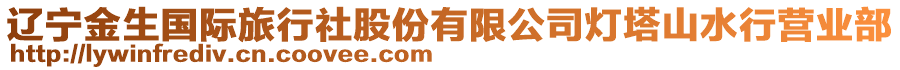 辽宁金生国际旅行社股份有限公司灯塔山水行营业部