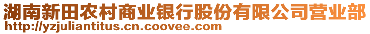 湖南新田農(nóng)村商業(yè)銀行股份有限公司營業(yè)部