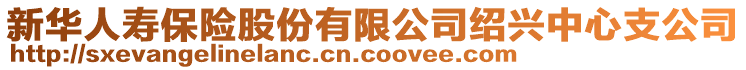 新華人壽保險(xiǎn)股份有限公司紹興中心支公司