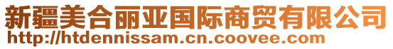 新疆美合麗亞國(guó)際商貿(mào)有限公司