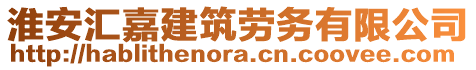 淮安匯嘉建筑勞務(wù)有限公司