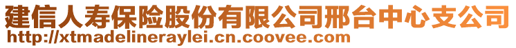 建信人壽保險股份有限公司邢臺中心支公司