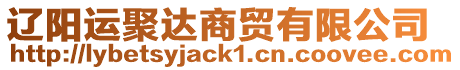 遼陽(yáng)運(yùn)聚達(dá)商貿(mào)有限公司