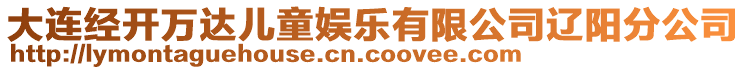 大連經(jīng)開萬達兒童娛樂有限公司遼陽分公司