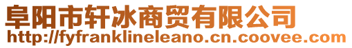 阜陽市軒冰商貿(mào)有限公司