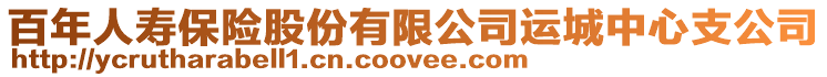 百年人壽保險(xiǎn)股份有限公司運(yùn)城中心支公司