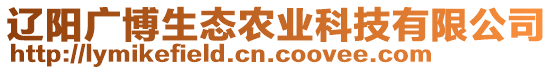 遼陽廣博生態(tài)農(nóng)業(yè)科技有限公司