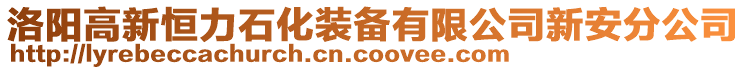 洛陽高新恒力石化裝備有限公司新安分公司