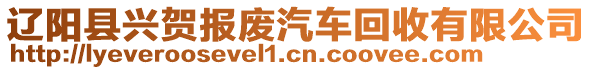 遼陽縣興賀報(bào)廢汽車回收有限公司