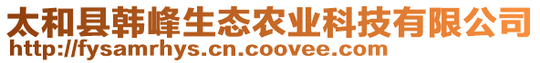 太和縣韓峰生態(tài)農(nóng)業(yè)科技有限公司