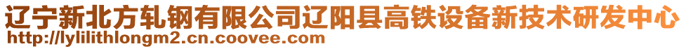 遼寧新北方軋鋼有限公司遼陽(yáng)縣高鐵設(shè)備新技術(shù)研發(fā)中心