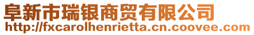 阜新市瑞銀商貿(mào)有限公司