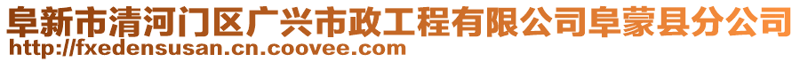 阜新市清河門區(qū)廣興市政工程有限公司阜蒙縣分公司