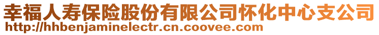 幸福人寿保险股份有限公司怀化中心支公司