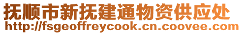 撫順市新?lián)峤ㄍㄎ镔Y供應(yīng)處