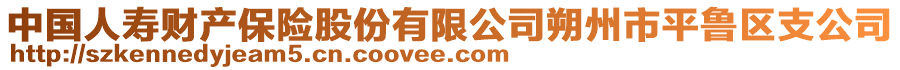 中國(guó)人壽財(cái)產(chǎn)保險(xiǎn)股份有限公司朔州市平魯區(qū)支公司