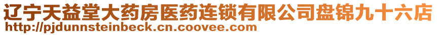 遼寧天益堂大藥房醫(yī)藥連鎖有限公司盤錦九十六店