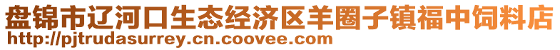 盤錦市遼河口生態(tài)經(jīng)濟(jì)區(qū)羊圈子鎮(zhèn)福中飼料店